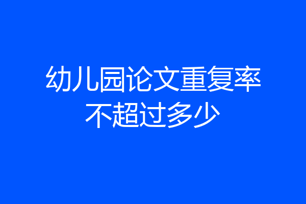 幼儿园论文重复率不超过多少