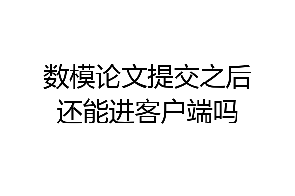 数模论文提交之后还能进客户端吗