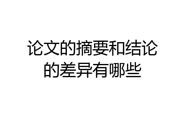论文的摘要和结论的差异有哪些