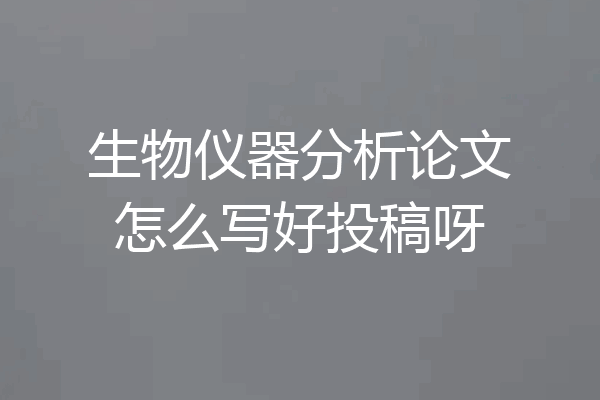 生物仪器分析论文怎么写好投稿呀