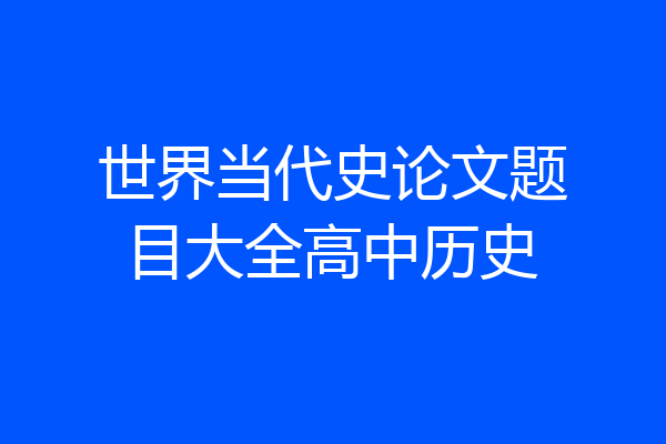 世界当代史论文题目大全高中历史