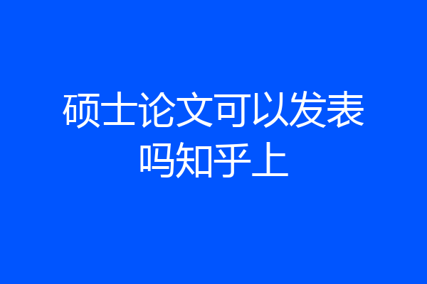硕士论文可以发表吗知乎上
