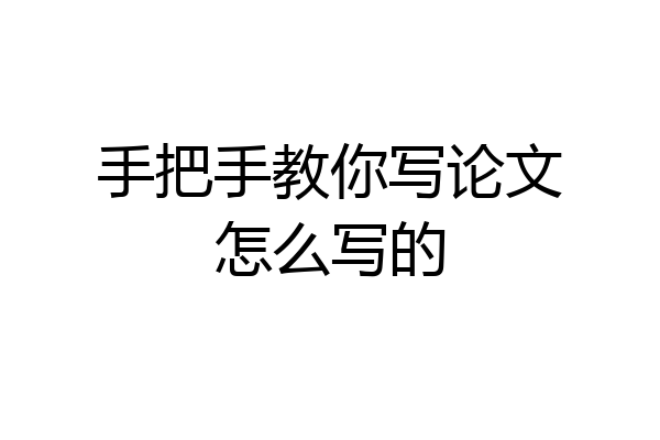 手把手教你写论文怎么写的