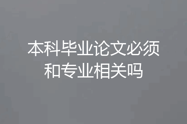 本科毕业论文必须和专业相关吗