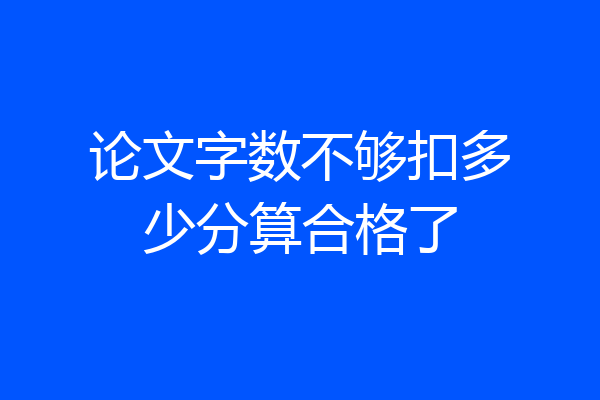论文字数不够扣多少分算合格了