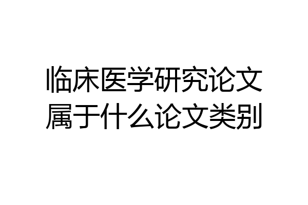 临床医学研究论文属于什么论文类别