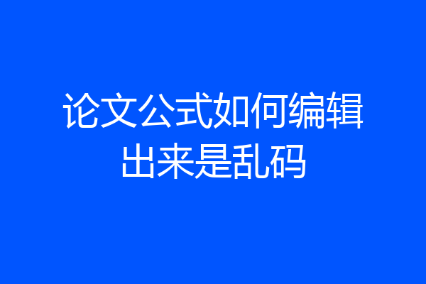 论文公式如何编辑出来是乱码
