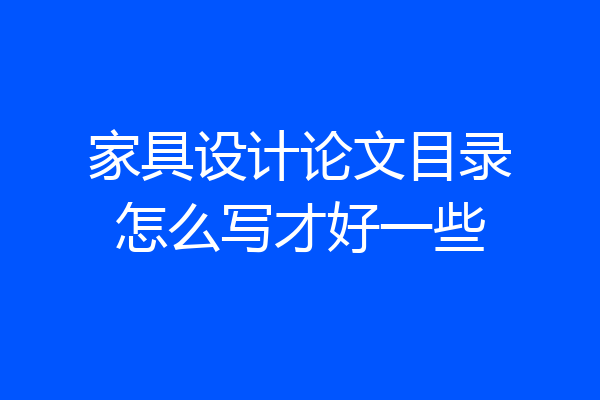 家具设计论文目录怎么写才好一些
