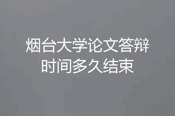 烟台大学论文答辩时间多久结束