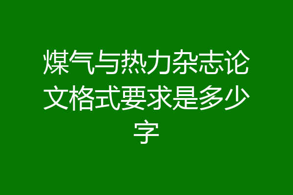 煤气与热力杂志论文格式要求是多少字