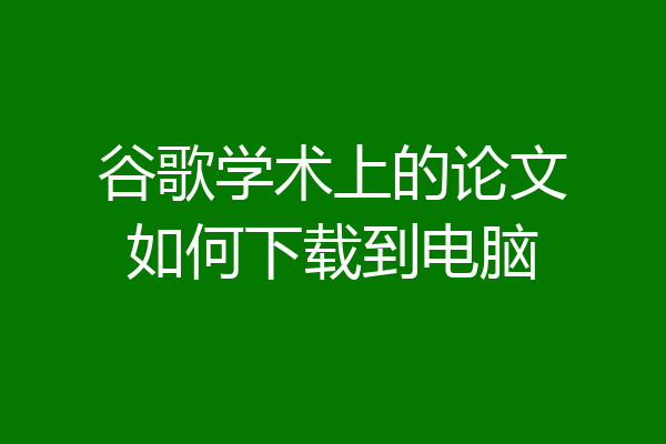 谷歌学术上的论文如何下载到电脑