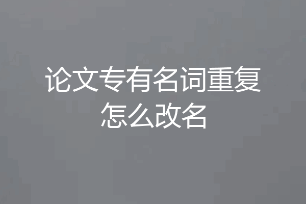 论文专有名词重复怎么改名