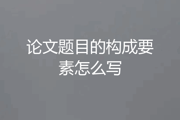 论文题目的构成要素怎么写