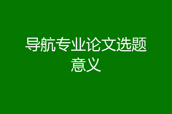 导航专业论文选题意义