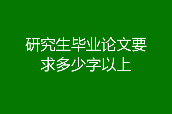 研究生毕业论文要求多少字以上