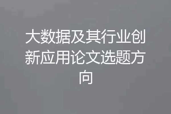 大数据及其行业创新应用论文选题方向