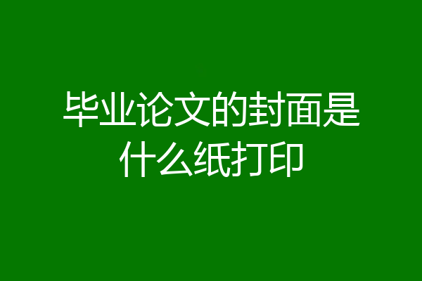 毕业论文的封面是什么纸打印