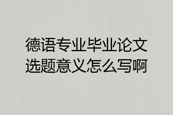 德语专业毕业论文选题意义怎么写啊