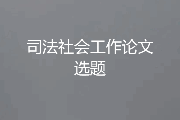 司法社会工作论文选题