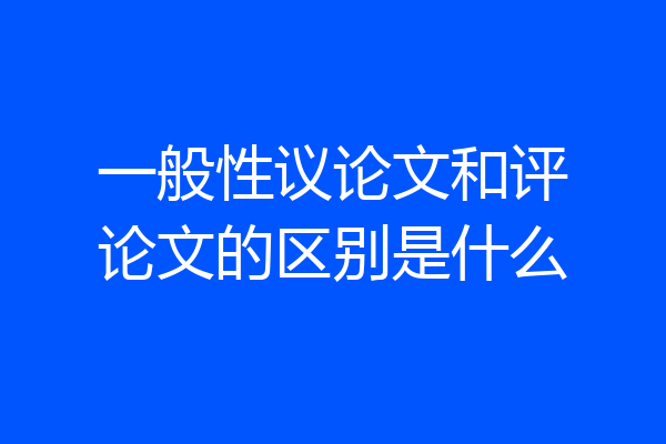 一般性议论文和评论文的区别是什么