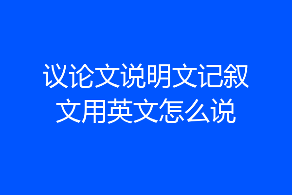 议论文说明文记叙文用英文怎么说
