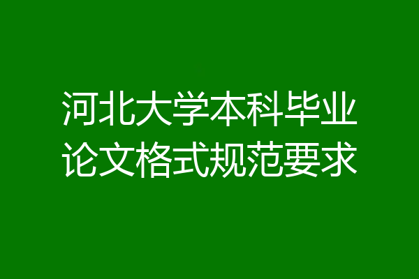 河北大学本科毕业论文格式规范要求