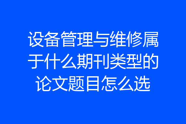 设备管理与维修属于什么期刊类型的论文题目怎么选