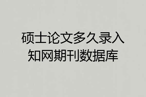 硕士论文多久录入知网期刊数据库