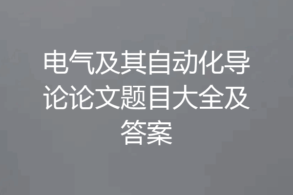 电气及其自动化导论论文题目大全及答案