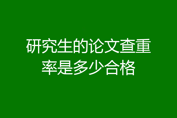 研究生的论文查重率是多少合格