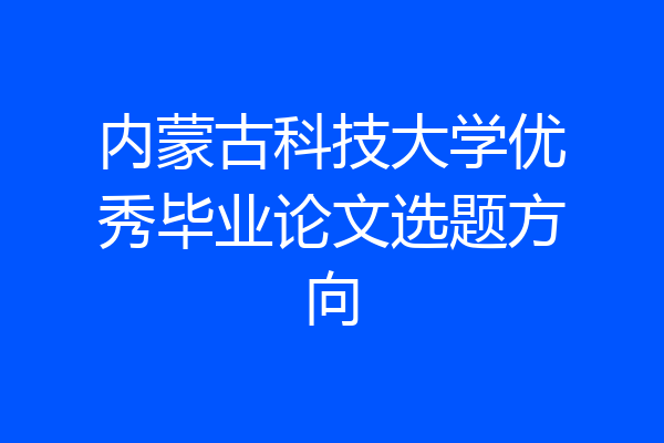 内蒙古科技大学优秀毕业论文选题方向