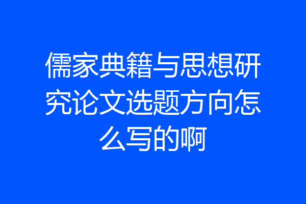 儒家典籍与思想研究论文选题方向怎么写的啊