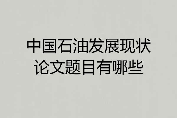中国石油发展现状论文题目有哪些