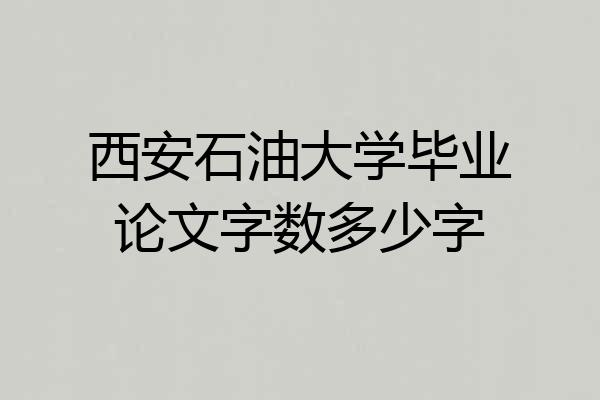 西安石油大学毕业论文字数多少字
