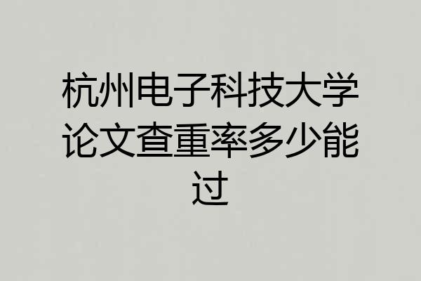 杭州电子科技大学论文查重率多少能过