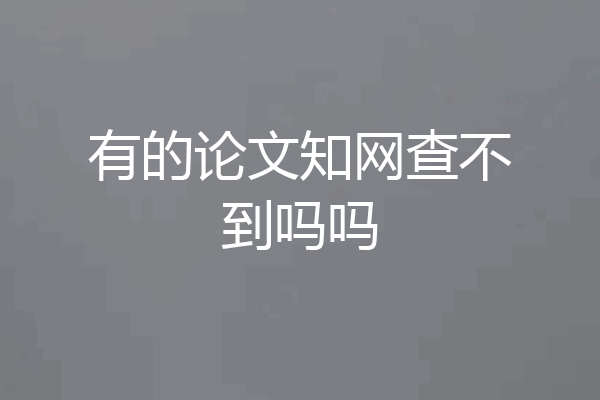 有的论文知网查不到吗吗