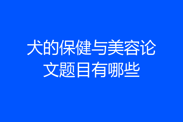 犬的保健与美容论文题目有哪些