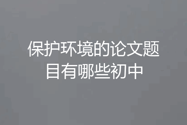 保护环境的论文题目有哪些初中