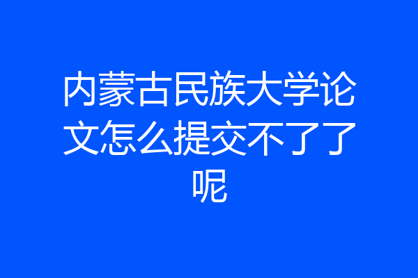 内蒙古民族大学论文怎么提交不了了呢