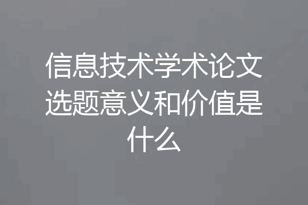 信息技术学术论文选题意义和价值是什么