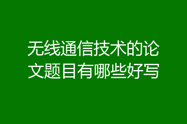 无线通信技术的论文题目有哪些好写