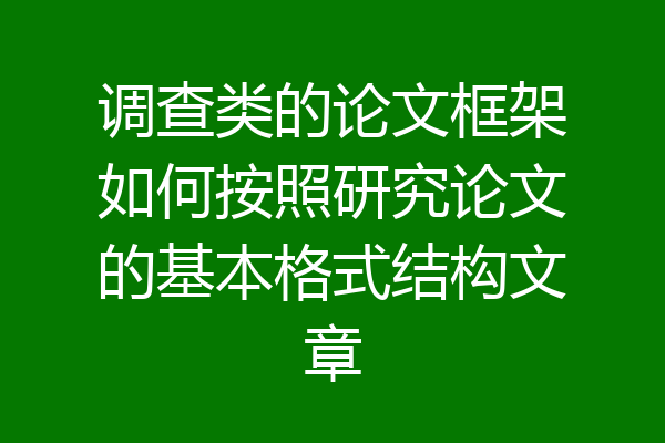 调查类的论文框架如何按照研究论文的基本格式结构文章