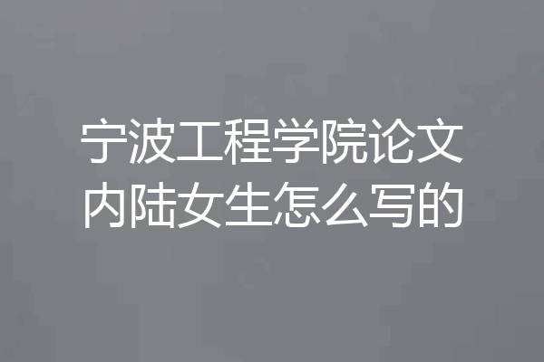 宁波工程学院论文内陆女生怎么写的