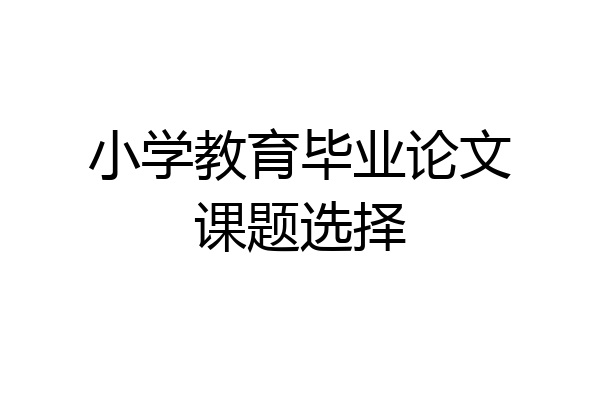 小学教育毕业论文课题选择