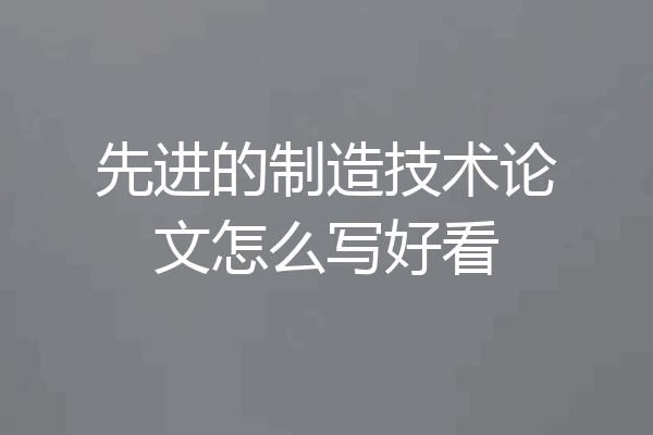 先进的制造技术论文怎么写好看