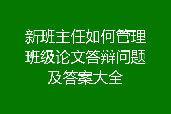 新班主任如何管理班级论文答辩问题及答案大全