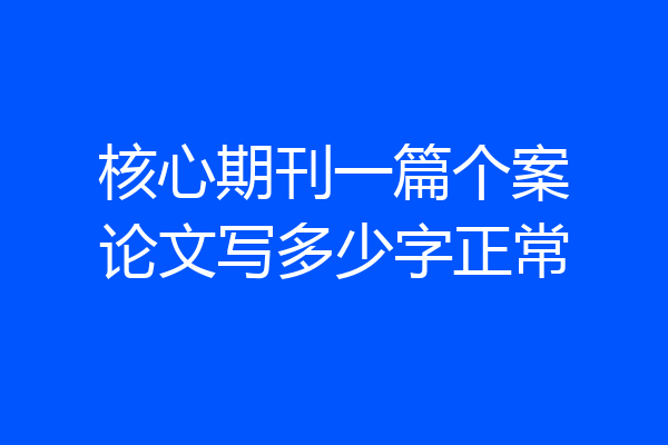 核心期刊一篇个案论文写多少字正常