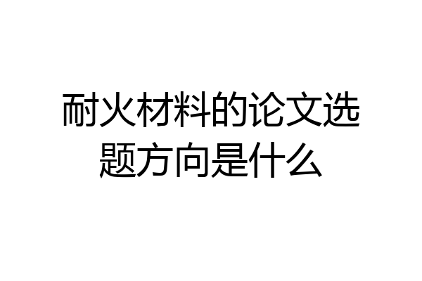 耐火材料的论文选题方向是什么