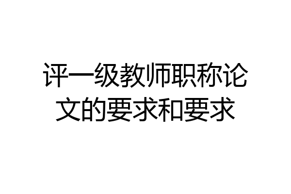 评一级教师职称论文的要求和要求