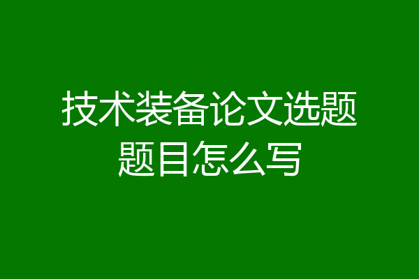 技术装备论文选题题目怎么写